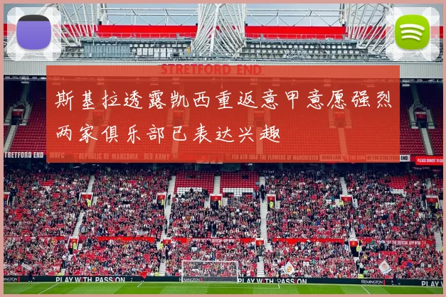 斯基拉透露凯西重返意甲意愿强烈两家俱乐部已表达兴趣
