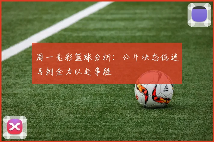 周一竞彩篮球分析：公牛状态低迷马刺全力以赴争胜