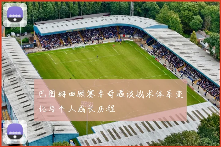 巴图姆回顾赛季奇遇谈战术体系变化与个人成长历程