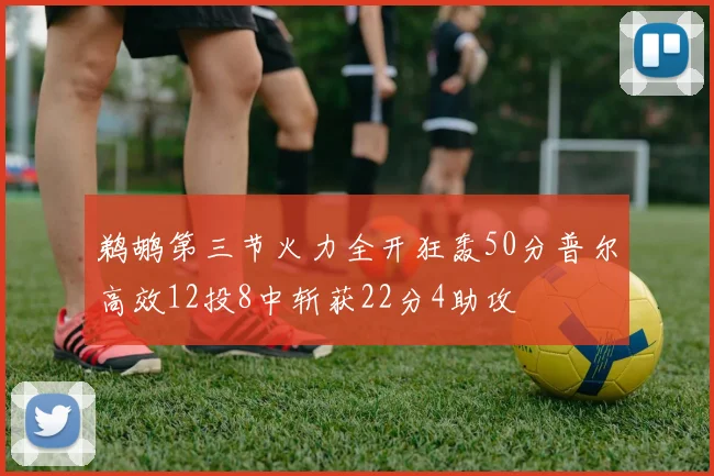 鹈鹕第三节火力全开狂轰50分普尔高效12投8中斩获22分4助攻